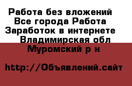 Работа без вложений - Все города Работа » Заработок в интернете   . Владимирская обл.,Муромский р-н